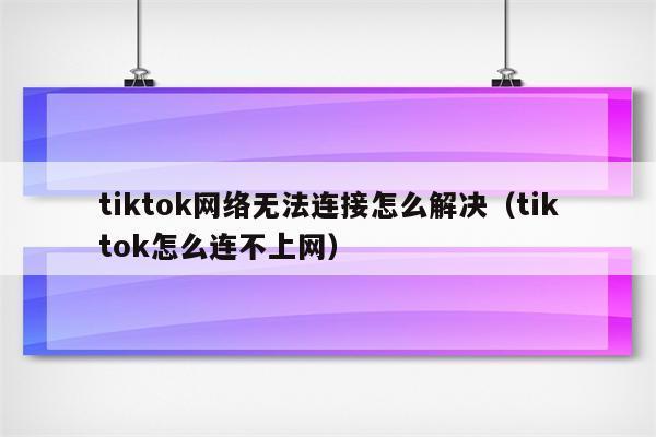 tiktok没有网络连接怎么解决？